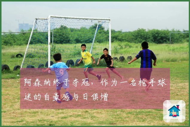阿森纳终于夺冠，作为一名枪手球迷的自豪感与日俱增