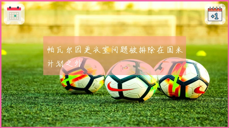 帕瓦尔因更衣室问题被排除在国米计划之外